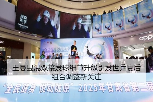 王曼昱混双接发球细节升级引发世乒赛后组合调整新关注